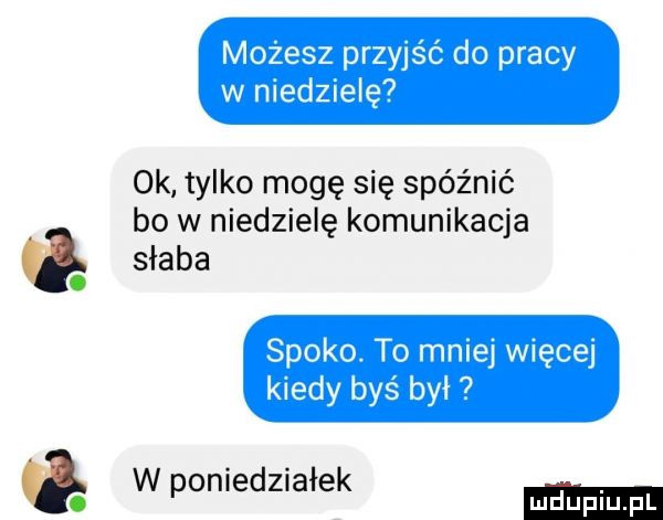 ok tylko mogę się spóźnić bo w niedzielę komunikacja słaba w poniedziałek