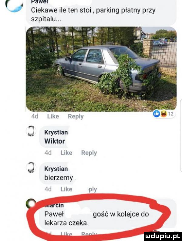 paweł ciekawe ile ten stoi parking płatny przy szpitalu. rm wr nw hilikc rpiy krystian wiktor i like repry hq krystian bierzemy like phy c marcin paweł gość w kolejce do lekarza czeka. mm um