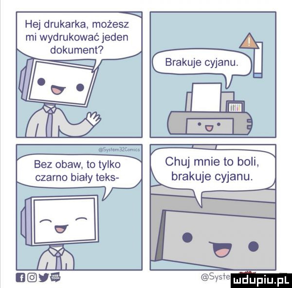 hej drukarka możesz mi wydrukować jeden dokument brakuje cyjanu. scam   bez obaw to tylko czarno biały teks. chuj mnie to boli brakuje cyjanu. sysłe