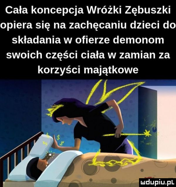 cała koncepcja wróżki zębuszki opiera się na zachęcaniu dzieci do składania w ofierze demonom swoich części ciała w zamian za korzyści majątkowe