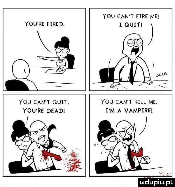y-u re fired. y-u cen t fice me i ouiti y-u cen t quit y-u re deadi y-u cen t kall me. i m a vampirei