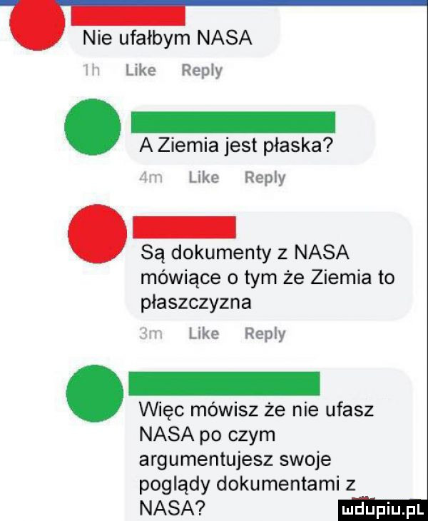 nie ufałbym nasa like repry a ziemia jest pieska like repry są dokumenty z nasa mówiące o tym że ziemia to płaszczyzna like repry vwęc mówisz że nie ufasz nasa po czym argumentujesz swoje poglądy dokumentami z nasa