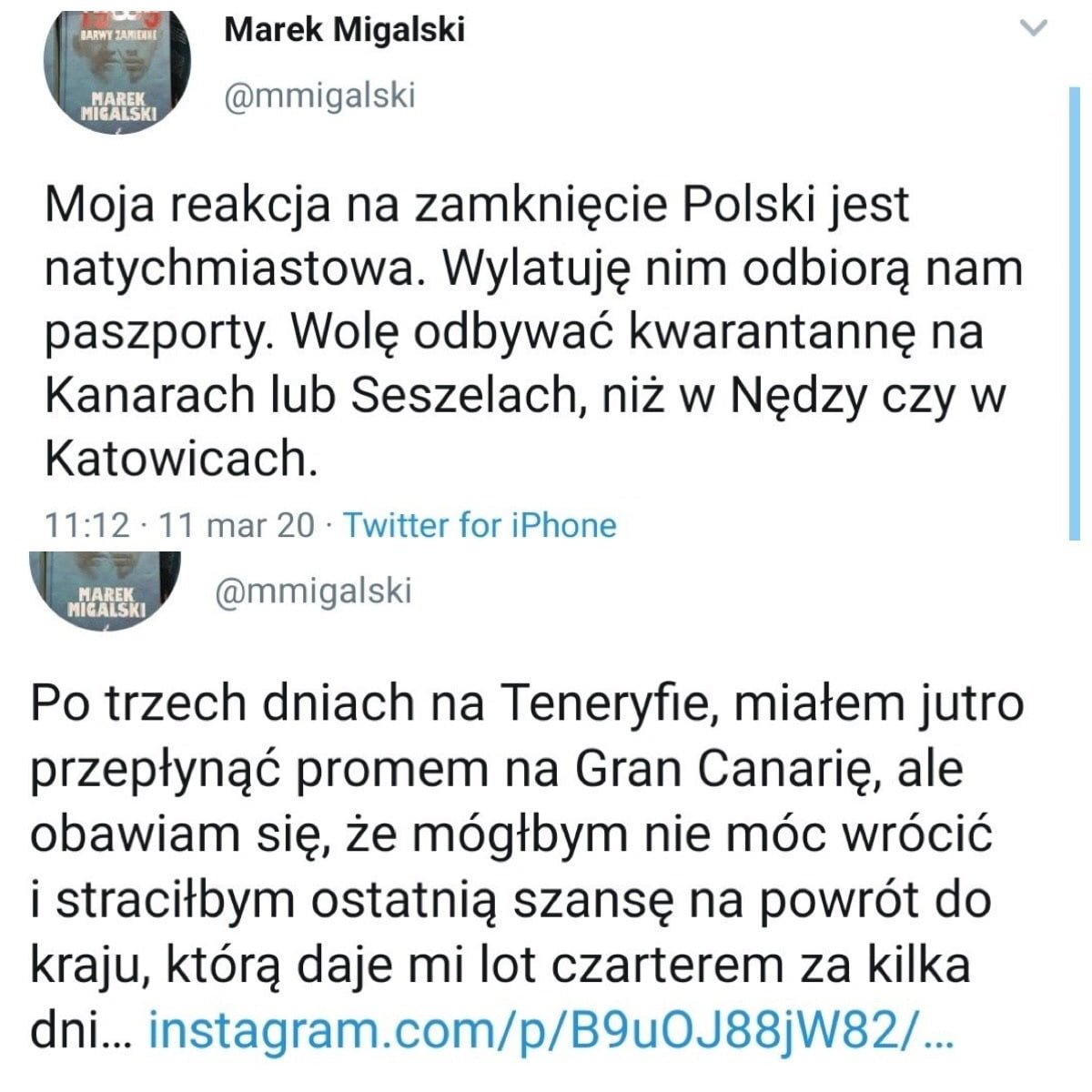 marek migalski mmigalski moja reakcja na zamknięcie polski jest natychmiastowa. wylatuję nim odbiorą nam paszporty. wolę odbywać kwarantannę na kanarach lub seszelach niż w nędzy czy w katowicach.          mar    twitter for iphone w mmigalski po trzech dniach na teneryfie miałem jutro przepłynąć promem na gran canarię ale obawiam się że mógłbym nie móc wrócić i straciłbym ostatnią szansę na powrót do kraju którą daje mi lot czarterem za kilka dni. instagram com p b uoj  jw