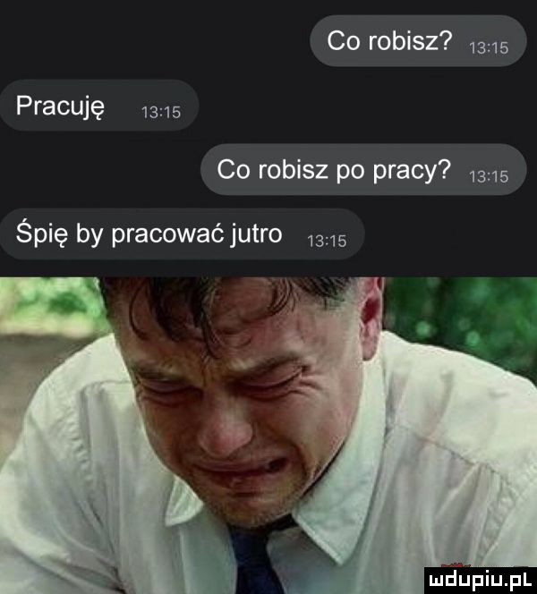 co robisz       pracuję       co robisz po pracy       śpię by pracować jutro