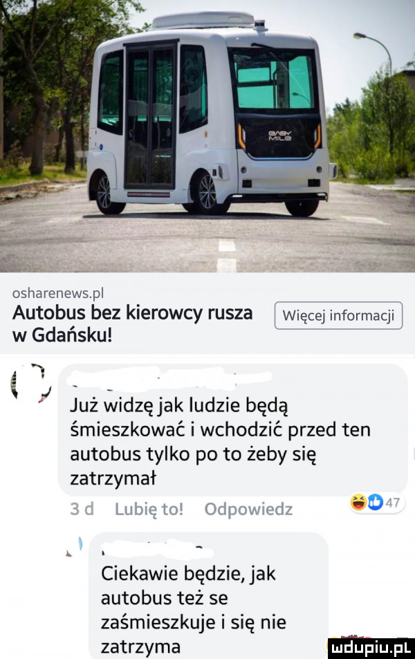 osharenewspl autobus bez kierowcy rusza w gdańsku więcej informacji już widzę jak ludzie będą śmieszkować i wchodzić przed ten autobus tylko po to żeby się zatrzymał ciekawie będzie jak autobus też se zaśmieszkuje i się nie zatrzyma