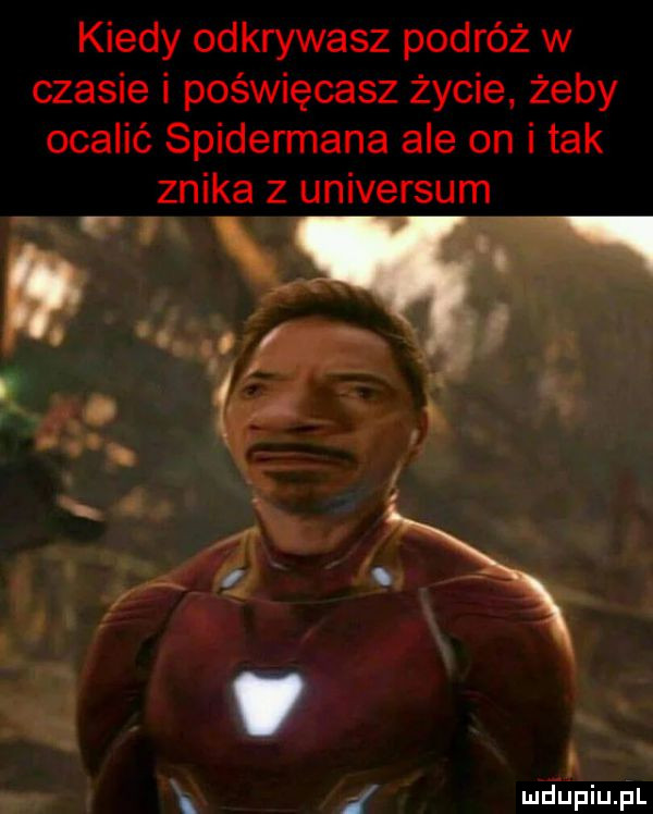 kiedy odkrywasz podróż w czasie i poświęcasz życie żeby ocalić spidermana ale on i tak znika z universum. i lud upiupl
