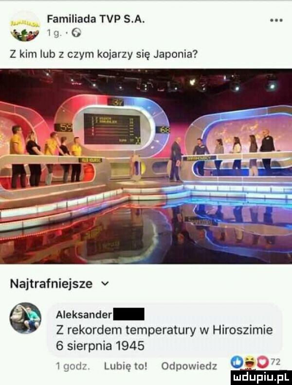 familiada tvp sa. w w z kim lub z czym kojarzy się japonia najtrafniejsze v aleksander z rekordem temperatury w hiroszimie   sierpnia      ipod lubię to odpowiedz o