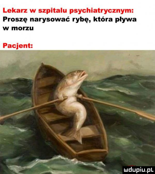 lekarz w szpitalu psychlałrycznym proszę narysować rybę która pływa w morzu pacjent