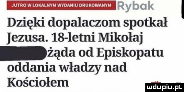 max m mmmmmuwemzm r y b cl k l dzięki dopalaczom spotkał jezusa.    letni mikołaj żąda od episkopatu oddania władzy nad kościołem