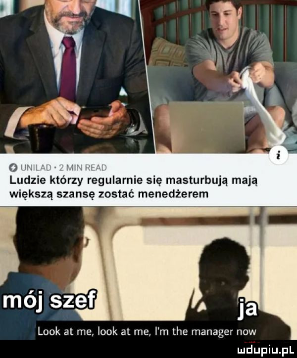 o. w ludzie którzy regularnie się masturbują mają większą szansę zostać menedżerem ja look at me look at met i m tee manager now