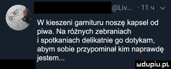 liv   q v w kieszeni garnituru noszę kapsel od piwa. na różnych zebraniach i spotkaniach delikatnie go dotykam abym sobie przypominal kim naprawdę jestem. mduplu pl