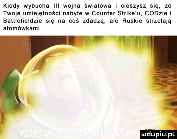 kiedy wybucha iii wojna światowa i cieszysz się ze twoje umiejętności nabyte w counter strike u codzie i banlefieldzie się na coś zdadzą. ale ruskie strzelają atomówkami f
