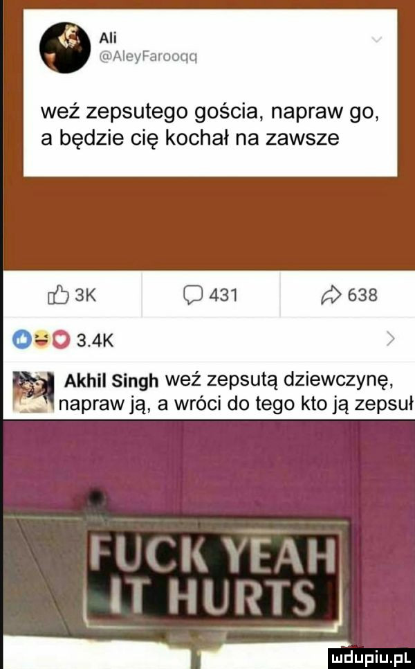 ali aleyfarooqq weź zepsutego gościa napraw go a będzie cię kochał na zawsze    k cj         o o    k akhll singh weź zepsutą dziewczynę napraw ją a wróci do tego kto ją zepsuł