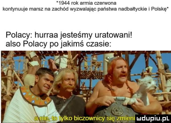 rok armia czerwona kontynuuje marsz na zachód wyzwalając państwa nadbałtyckie i polskę polacy hurraa jesteśmy uratowani anso polacy po jakimś czasie as. tł m ido biczownicy się anieli i u u liu i lai