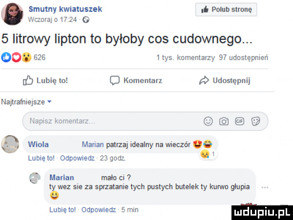 smutny kamuszek a pum. sumę wam o           litrowy lipton to byłoby cos cudownego oo.       las komentarzy    udosxgpmen luhięlo o komenlan udostępnij najllafmejsze v h wiola maran pana many na meow lome d odvowwedz     w  marian m c.   suez swe za sprzatanie łych pustych melek ty lwvwo głupa lublęlw odpowweaz  mm mdupm pl