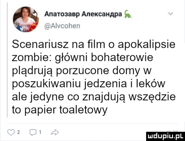 ana rozsap anexcannpa  . alvcohen scenariusz na film o apokalipsie zombie główni bohaterowie plądrują porzucone domy w poszukiwaniu jedzenia i leków ale jedyne co znajdują wszędzie to papier toaletowy z ludu iu. l