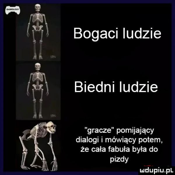 bogaci ludzie biedni ludzie gracze pomijający dialogi i mówiący potem że cała fabula była do pizdy murupiupl