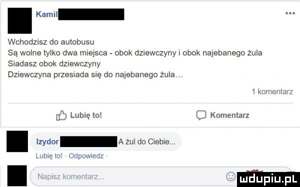 kahn wchodzisz do autobusu są wmne tym dwa mime obok dziewczyny obok najebanego zula sąedasz obok dmewczyny dzwswczyna przesada swe do najebanego zula mwmxm u lubię   rj komentarz. izydor a zul do we ww m udammpn i