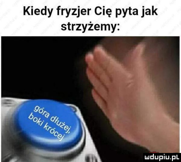 kiedy fryzjer cię pyta jak strzyżemy