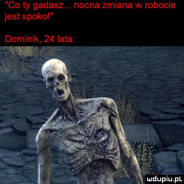 co ty gadasz. nocna zmiana w robocie jest spoko