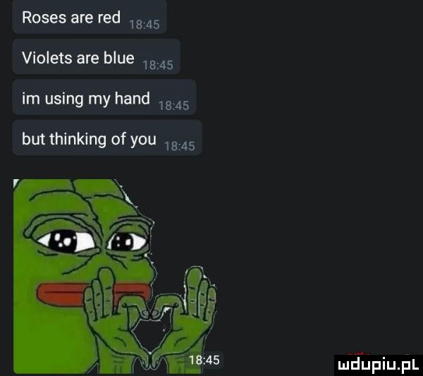 roses are red       violets are blue       im using my hond       but thinking of y-u       mﬁpiuﬁl
