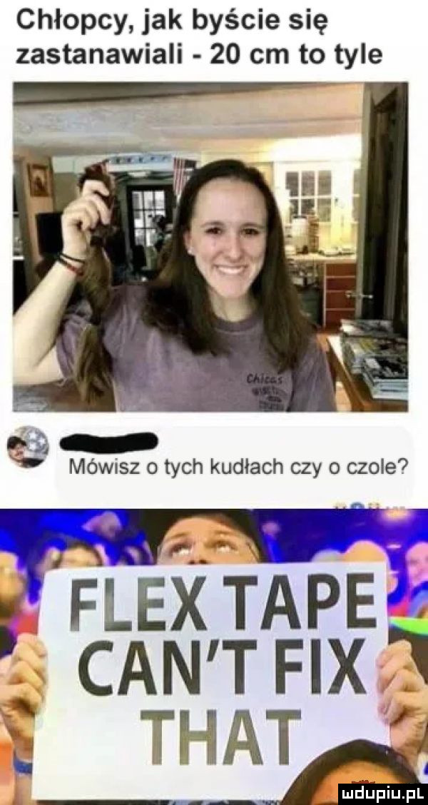 chłopcy jak byście się zastanawiali    cm to tyle j a em mówisz o tych kudłach czy o czole flex tępe cen t fax i trat