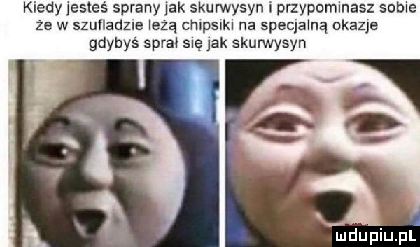 kiedy jesteś sprany jak skurwysyn przypominasz sobie że w szufladzie leżą chipsikl na specjalną okazje gdybyś sara się jak skurwysyn