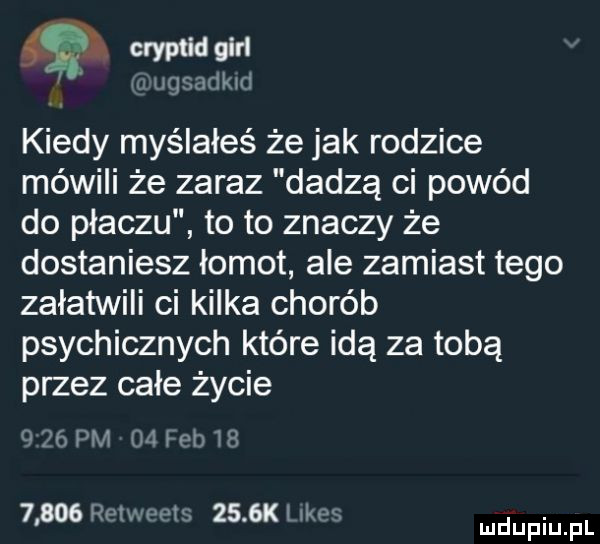 g cryptid gill ugnmfkid kiedy myślałeś że jak rodzice mówili że zaraz dadzą ci powód do płaczu to to znaczy że dostaniesz łomot ale zamiast tego załatwili ci kilka chorób psychicznych które idą za tobą przez całe życie   pm m i of i       rmvwatu     k l agf. mduplu pl