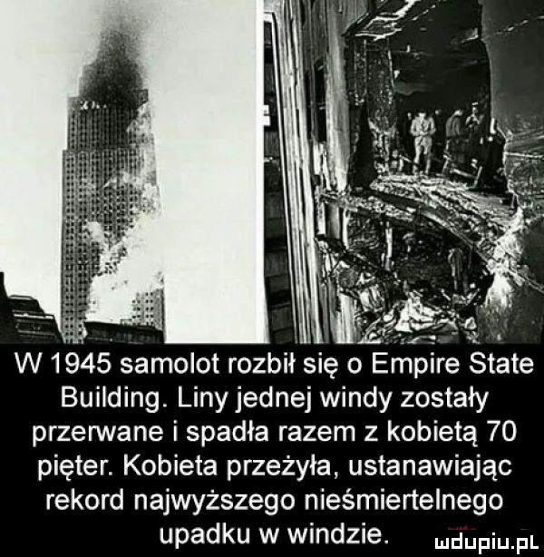 w      samolot rozbił się o empire skate building liny jednej windy zostały przegnane i spadła razem z kobietą    pięter. kobieta przeżyła ustanawiając rekord najwyższego nieśmiertelnego upadku w windzie. mam