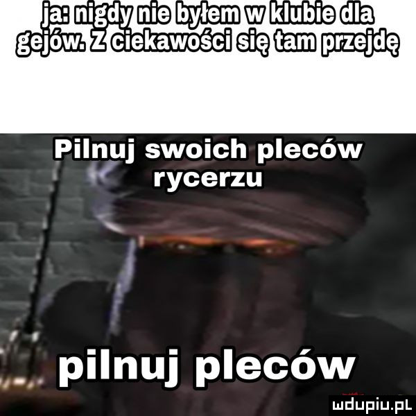 gejów. z ciekawości glam pilnuj swoich pleców rycerzu pilnuj pleców