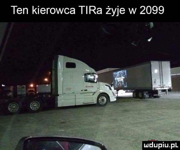 ten kierowca tira żyje w