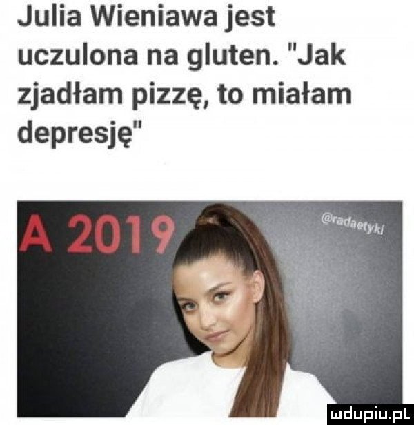 julia wieniawa jest uczulona na gluten. jak zjadłam pizzę to miałam depresję