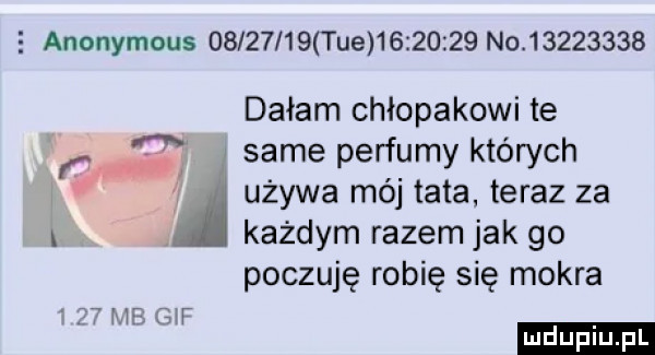 anonymous          tee          no          dałam chłopakowi te.   same perfumy których t v a używa mój tata teraz za każdym razem jak go poczuję robię się mokra ludu iu. l     me gw