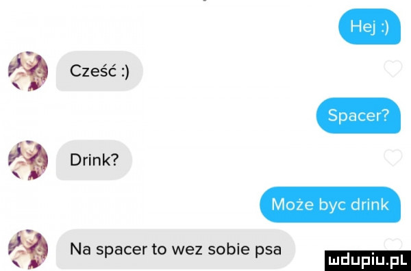 hej cześć drink spacer moze byc drink    na spacer to wez sobie psa