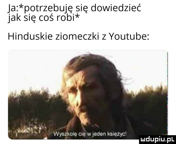 ja potrzebuję się dowiedzieć jak się coś robi hinduskie ziomeczki   youtube
