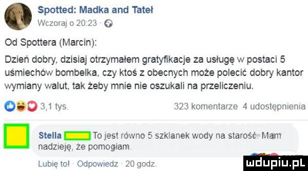 spotted madka and tate wilma o       o od spottera marcin dzień dobry. dzxsia otrzymałem gratyfikacje za usługę w postaci   uśmiechów bombelka czy ktoś z obecnych może polecić dobry kantor wam any walut. tak żeby mnie nie oszukalr na przeliczeniu.   vs     komentarze   udostepmema. stella to jest równo   szklanek wody na starość mam nadzieję ze pomogłam lumętol odpcwedz    ng luduplu l