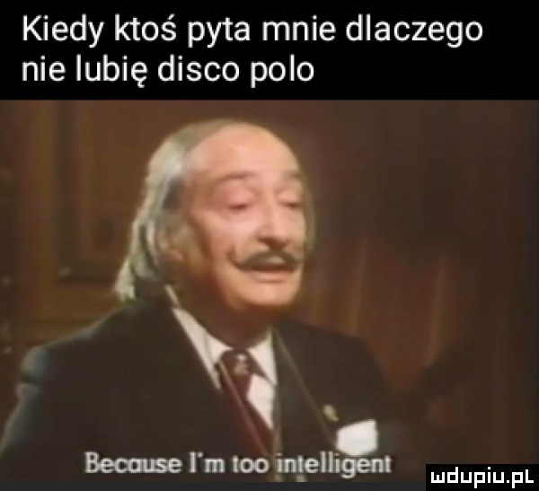 kiedy ktoś pyta mnie dlaczego nielubię disco polo because l m leo intelligent dupqul