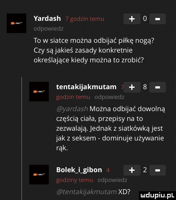 yardach  godzinnemu o to w siatce można odbijać piłkę nogą czy są jakieś zasady konkretnie określające kiedy można to zrobić tentakijakmutam     godzin temu mozna odbijać dowolną częścią ciala przepisy na to zezwalają. jednak z siatkówką jest jak z seksem dominuje uzywanie rąk. bolek i gibon     godziny temu xd