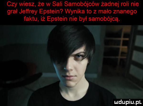 czy wiesz że w sali samobójców żadnej roli nie grał jeffrey epstein wynika to z mało znanego faktu iż epstein nie był samobójca. a