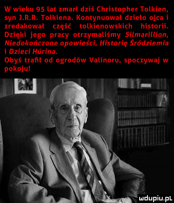 w wieku    lat zmarł dziś christopher tolkien. syn j r r. tolkiena. kontynuował dzieło ojca i zredakowal część tolkienowskich historii. dzięki jego pracy otrzymaliśmy silmarillion niedokończone opowieści historię śródziemna i dzieci halina. obyś trawl od ogrodów valinoru. spoczywaj w pokoju n eli ili