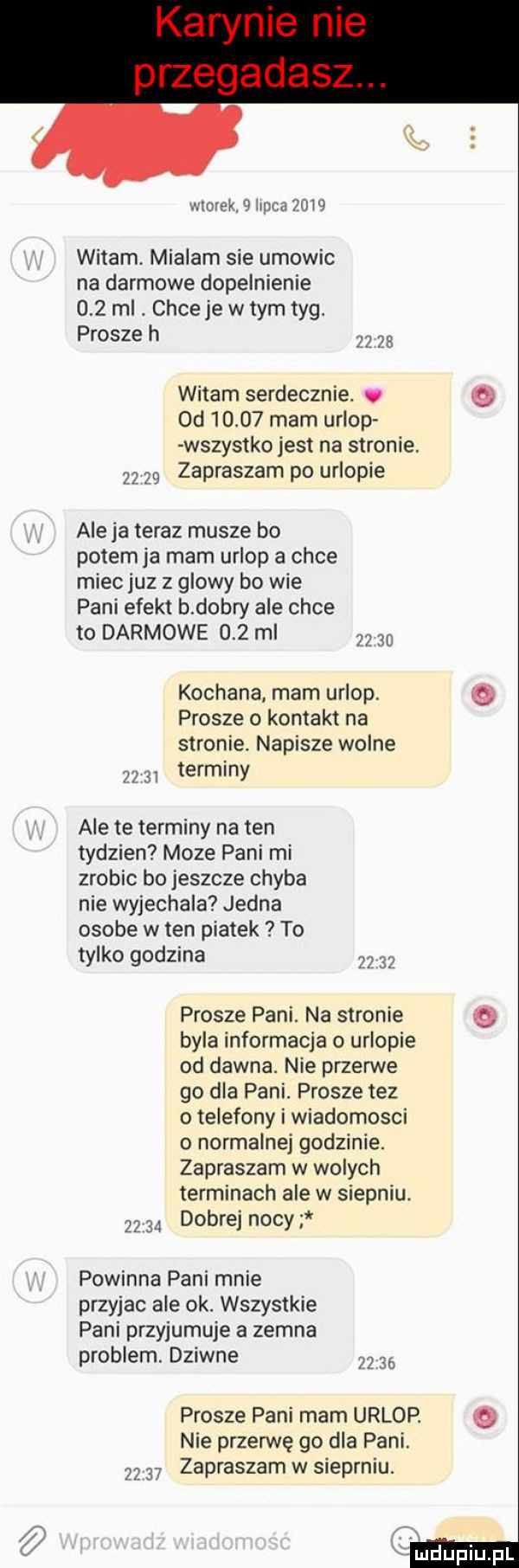 g murek   lipca      witam. mialam sie umowic na darmowe dopełnienie     mi. chce je w tym tag. prosze h  s witam serdecznie. abakankami  d       mam urlop wszystko jest na stronie.    zapraszam po urlopie aleja teraz musze bo potempa mam urlop a chce miec juz z glowy bo wie pani efekt b dobry ale chce to darmowe     ml    kochana mam urlop. prosze o kontakt na stronie. napisze wolne terminy ale te terminy na ten tydzien moze pani mi zrobic bo jeszcze chyba nie wyjechala jedna osobe w ten piatek to tylko godzina    prosze pani. na stronie byla informacja o urlopie od dawna. nie przerwe go dla pani. prosze tez o telefony i wiadomosci o normalnej godzinie. zapraszam w wolach terminach ale w siepniu.    dobrej nocy powinna pani mnie przyjac ale ok. wszystkie pani przycumuje a zemna problem. dziwne    a prosze pani mam urlop. nie przerwę go dla pani.    zapraszam w siepaniu