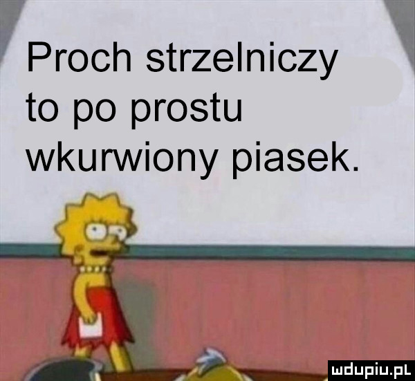 proch strzelniczy to po prestu wkurwiony piasek