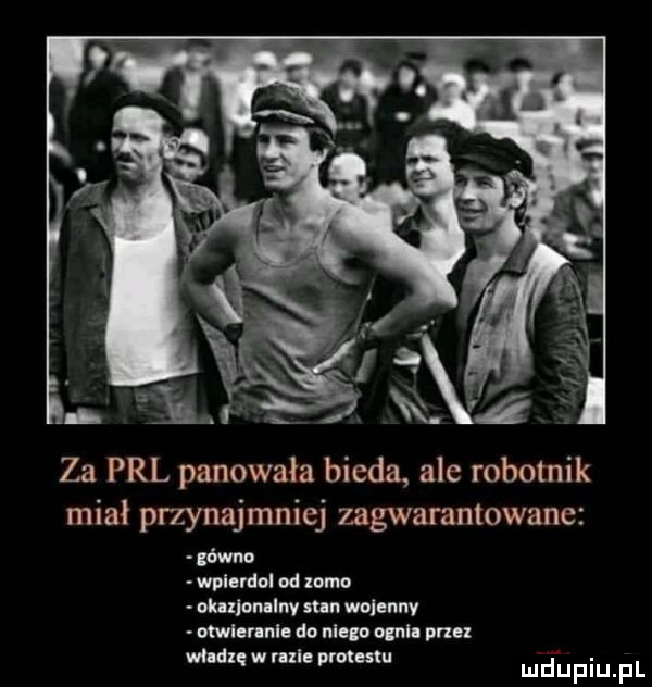 za prl panowała bieda ale robotnik miał przynajmniej zagwarantowane gówno wplerdul od zimn okulomlny sun wojenny otwlsrlnls do nluo uml nru mall w rule prmestu