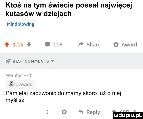 ktoś na tym świecie possał najwięcej kutasów w dziejach mindblowing    k.     stare o award f best comments v lai s   mm pamiętaj zadzwonić do mamy skoro już o niej myślisz   mm