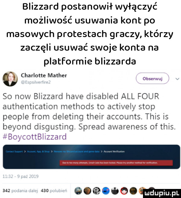 blizzard postanowil wyłączyć możliwość usuwania kont po masowych protestach graczy którzy zaczęli usuwać swoje konta na platformie blizzarda q charlotte mather w so now blizzard hace disabled all four authentication methods to actively stop people from deleting their accounts tais is beyond disgusting spread awareness ofthis at jt a il     m ggąom