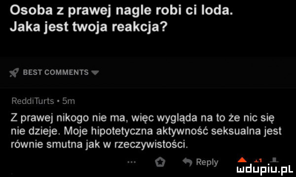 osoba z prawej nagle robi ci loda. jaka jest twoja reakcja best comments v padam sm z prawej nikogo nie ma więc wygląda na to że nic się nie dzieje. moje hipotetyczna aktywność seksualna jest równie smutna jak w rzeczywistości. a remy a a i