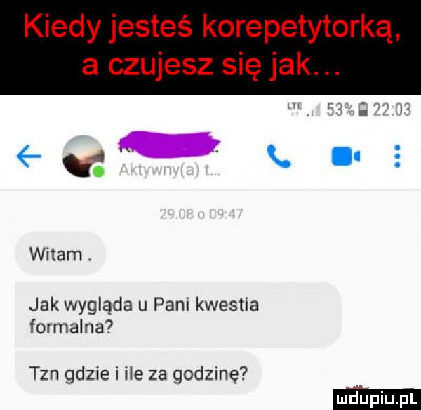 kiedy jesteś korepetytorką a czujesz się jak. t x. u   witam. jak wygląda u pani kwestia formalna tan gdzie i ile za godzinę