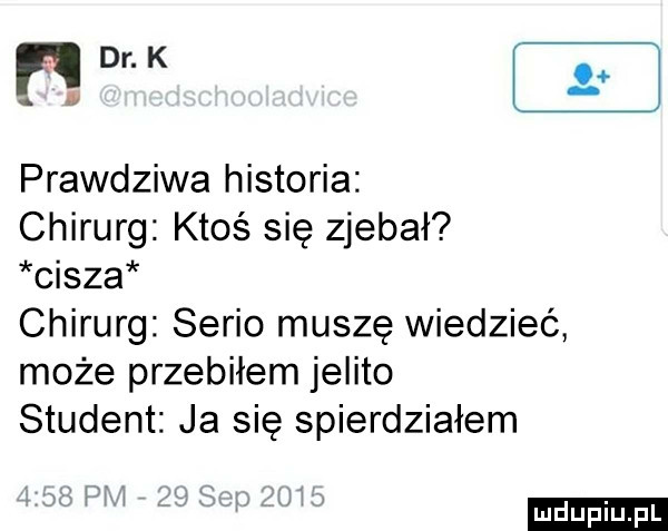 r dr. k prawdziwa historia chirurg ktoś się zjebał cisza chirurg serio muszę wiedzieć może przebiłem jelito student ja się spierdziałem w uk duciu pl