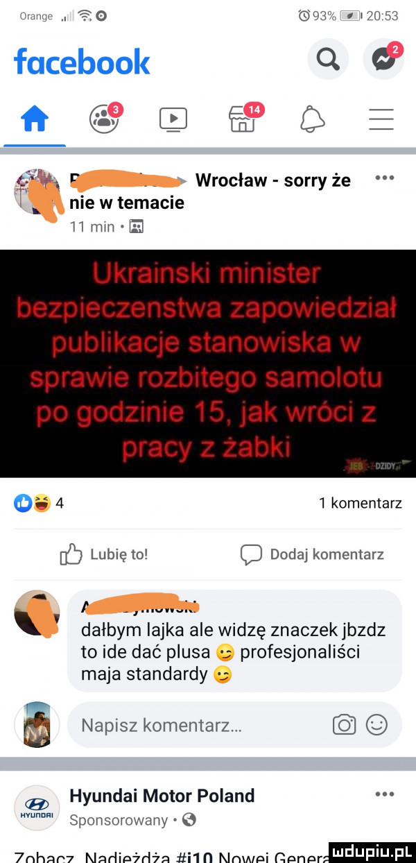 mw. abakankami o  .        facebook q   ﬂ gy e w. l wrocław sorry że nie w temacie    mm el ukralnska mlmster bezpleczenstwa zapomedzuac publnkac e stanowska w sprawie rozbitego samolotu po godzinie      k wroc z pracy z zaból o     komentarz lubię m c dodaj komentarz dałbym iajka ale widzę znaczekjbzdz to ide dać plusa profesjonaliści maja standardy   napisz komentarz. hyundai motor poland sponsorowany  nhnr  nnńipirłżn iii n abpi gpnpr udupiu pl