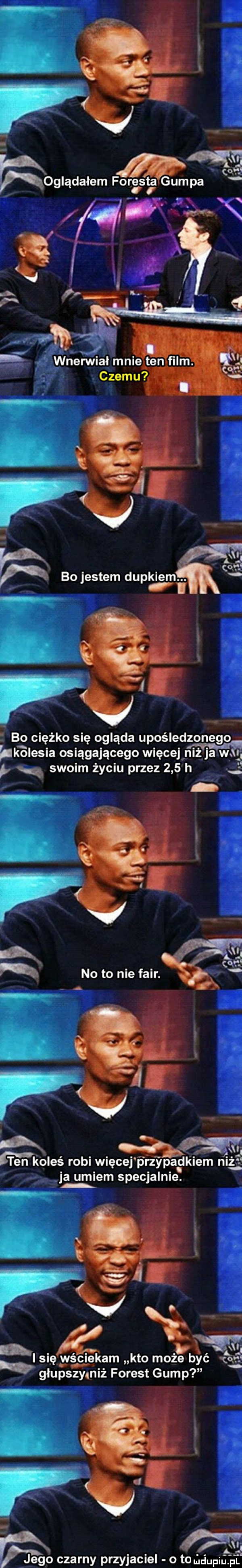 qq rbglqdaiem i. x i bo ciężko się ogląda upośledzonego pkolesia osiągającego więcej niż ja war p q swoim życiu przez     h ten koleś robi więcej p rzypadkiem niż ja umiem specjalnie. glia x i się wściekam kto moze być łoś ś giupsmniż forest gump jego czarny przyjaciel o to mclupiu. pl